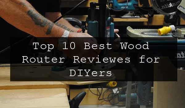 Top 10 Best Wood Router For Beginner