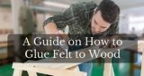 How to Glue Felt to Wood Complete Guide