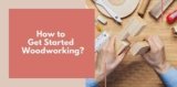 How to Get Started In Woodworking?